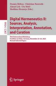Title: Digital Hermeneutics II: Sources, Analysis, Interpretation, Annotation, and Curation: Third International Workshop, Frankfurt am Main, Germany, November 23-24, 2023, Revised Selected Papers, Author: Dennis Möbus