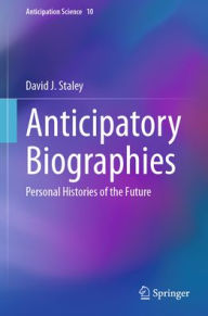 Title: Anticipatory Biographies: Personal Histories of the Future, Author: David J. Staley