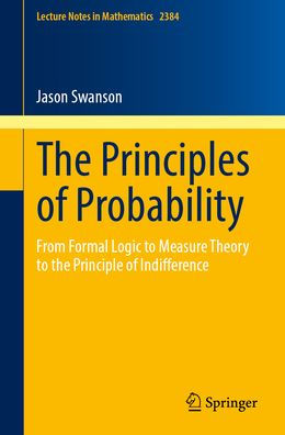 The Principles of Probability: From Formal Logic to Measure Theory to the Principle of Indifference