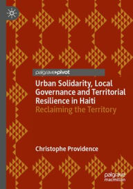 Title: Urban Solidarity, Local Governance and Territorial Resilience in Haiti: Reclaiming the Territory, Author: Christophe Providence
