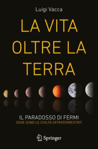 Title: La Vita oltre la Terra: Il paradosso di Fermi - dove sono le civiltà extraterrestri?, Author: Luigi Vacca