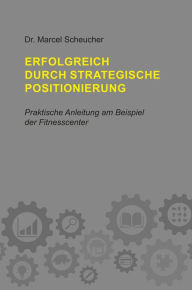 Title: Erfolgreich durch strategische Positionierung: Eine praktische Anleitung am Beispiel der Fintesscenter, Author: Marcel Scheucher