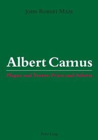 Title: Albert Camus: Plague and Terror, Priest and Atheist, Author: John Robert Maze