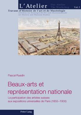 Beaux-arts et représentation nationale: La participation des artistes suisses aux expositions universelles de Paris (1855-1900)