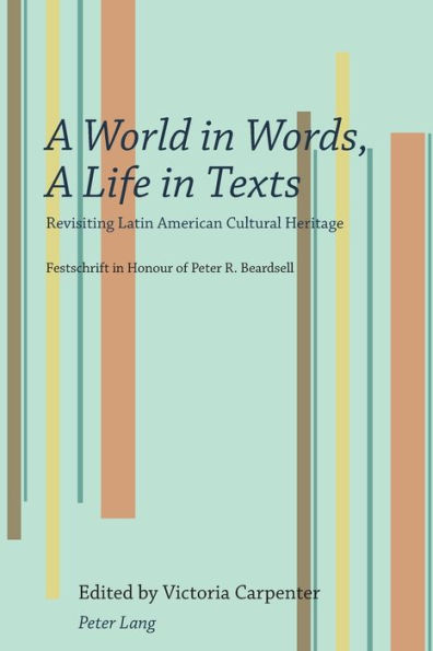 A World in Words, A Life in Texts: Revisiting Latin American Cultural Heritage - Festschrift in Honour of Peter R. Beardsell