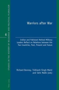 Title: Warriors after War: Indian and Pakistani Retired Military Leaders Reflect on Relations between the Two Countries, Past, Present and Future, Author: Richard J. Bonney