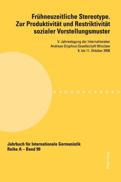Fruehneuzeitliche Stereotype. Zur Produktivitaet und Restriktivitaet sozialer Vorstellungsmuster: V. Jahrestagung der Internationalen Andreas Gryphius Gesellschaft Wroclaw 8. bis 11. Oktober 2008