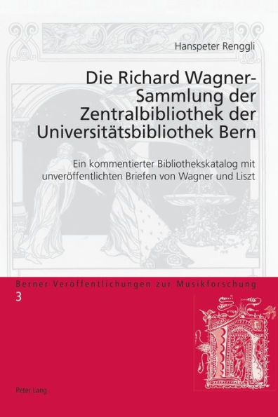 Die Richard Wagner-Sammlung der Zentralbibliothek der Universitaetsbibliothek Bern: Ein kommentierter Bibliothekskatalog mit unveroeffentlichten Briefen von Wagner und Liszt
