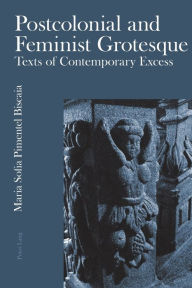 Title: Postcolonial and Feminist Grotesque: Texts of Contemporary Excess, Author: Maria Sofia Pimentel Biscaia