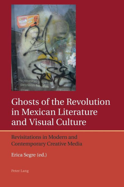 Ghosts of the Revolution in Mexican Literature and Visual Culture: Revisitations in Modern and Contemporary Creative Media