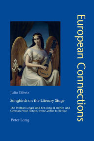 Title: Songbirds on the Literary Stage: The Woman Singer and her Song in French and German Prose Fiction, from Goethe to Berlioz, Author: Julia Effertz