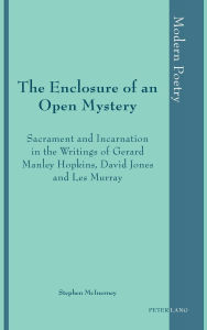 Title: The Enclosure of an Open Mystery: Sacrament and Incarnation in the Writings of Gerard Manley Hopkins, David Jones and Les Murray, Author: Stephen McInerney