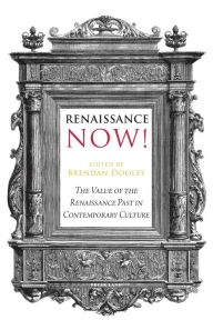 Title: Renaissance Now!: The Value of the Renaissance Past in Contemporary Culture, Author: Brendan Dooley