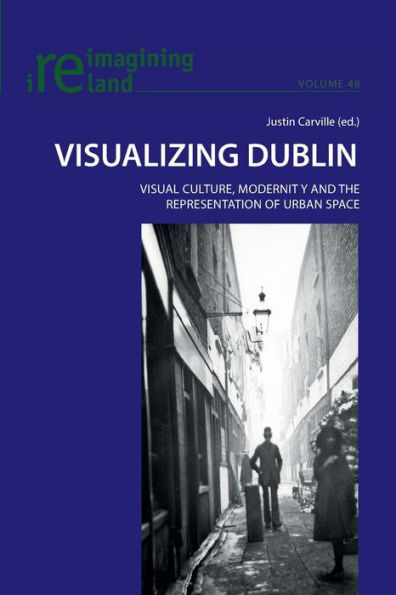 Visualizing Dublin: Visual Culture, Modernity and the Representation of Urban Space