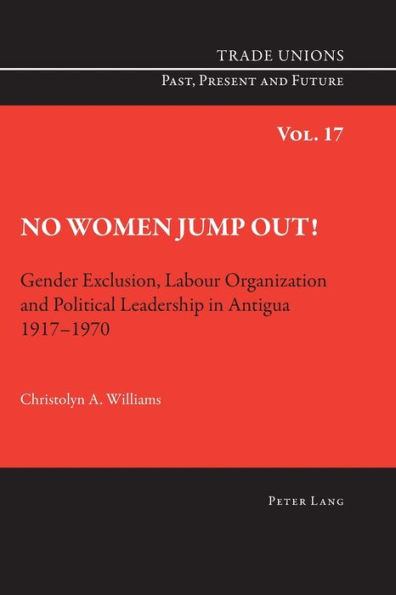 No Women Jump Out!: Gender Exclusion, Labour Organization and Political Leadership in Antigua 1917-1970