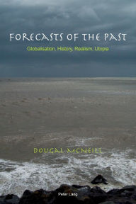 Title: Forecasts of the Past: Globalisation, History, Realism, Utopia, Author: Dougal McNeill