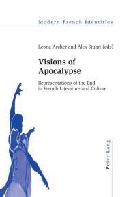 Title: Visions of Apocalypse: Representations of the End in French Literature and Culture, Author: Leona Archer