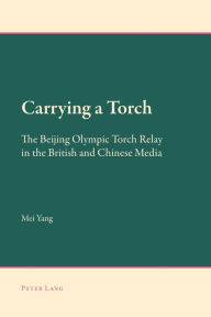 Title: Carrying a Torch: The Beijing Olympic Torch Relay in the British and Chinese Media, Author: Mei Yang