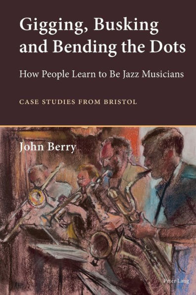 Gigging, Busking and Bending the Dots: How People Learn to Be Jazz Musicians. Case Studies from Bristol