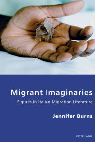 Title: Migrant Imaginaries: Figures in Italian Migration Literature, Author: Jennifer Burns