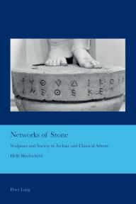 Title: Networks of Stone: Sculpture and Society in Archaic and Classical Athens, Author: Helle Hochscheid