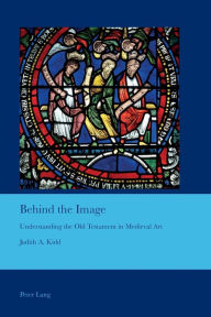 Title: Behind the Image: Understanding the Old Testament in Medieval Art, Author: Judith A. Kidd