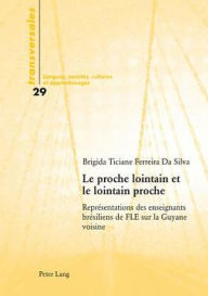 Title: Le proche lointain et le lointain proche: Représentations des enseignants brésiliens de FLE sur la Guyane voisine, Author: Brigida Ticiane Ferreira da Silva