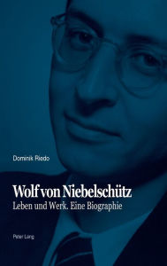 Title: Wolf von Niebelschuetz: Leben und Werk. Eine Biographie, Author: Dominik Riedo