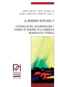 Title: La memoria novelada II: Ficcionalización, documentalismo y lugares de memoria en la narrativa memorialista española, Author: Juan Carlos Cruz Suarez