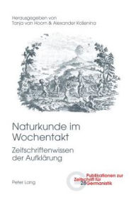 Title: Naturkunde im Wochentakt: Zeitschriftenwissen der Aufklaerung, Author: Tanja van Hoorn