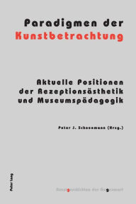 Title: Paradigmen der Kunstbetrachtung: Aktuelle Positionen der Rezeptionsaesthetik und Museumspaedagogik, Author: Peter Schneemann