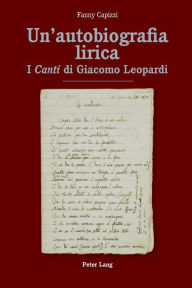 Title: Un'autobiografia lirica: I «Canti» di Giacomo Leopardi, Author: Fanny Capizzi