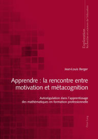 Title: Apprendre : la rencontre entre motivation et métacognition: Autorégulation dans l'apprentissage des mathématiques en formation professionnelle, Author: Jean-Louis Berger