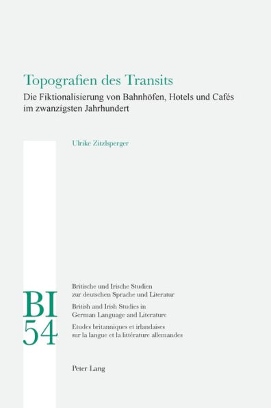 Topografien des Transits: Die Fiktionalisierung von Bahnhoefen, Hotels und Cafés im zwanzigsten Jahrhundert