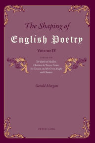 Title: The Shaping of English Poetry - Volume IV: Essays on 'The Battle of Maldon', Chrétien de Troyes, Dante, 'Sir Gawain and the Green Knight' and Chaucer, Author: Gerald Morgan