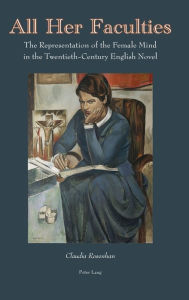 Title: All Her Faculties: The Representation of the Female Mind in the Twentieth-Century English Novel, Author: Claudia Rosenhan