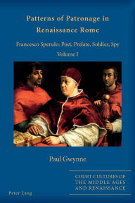 Title: Patterns of Patronage in Renaissance Rome: Francesco Sperulo: Poet, Prelate, Soldier, Spy - Volume I, Author: Paul Gwynne