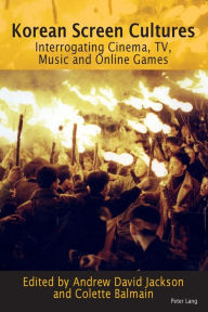 Title: Korean Screen Cultures: Interrogating Cinema, TV, Music and Online Games, Author: Andrew David Jackson