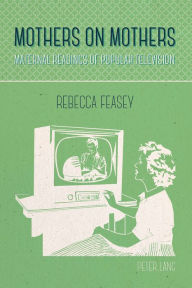 Title: Mothers on Mothers: Maternal Readings of Popular Television, Author: Rebecca Feasey