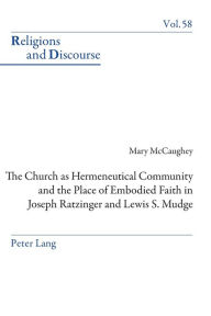 Title: The Church as Hermeneutical Community and the Place of Embodied Faith in Joseph Ratzinger and Lewis S. Mudge, Author: Mary McCaughey