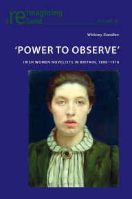 Title: 'Power to Observe': Irish Women Novelists in Britain, 1890-1916, Author: Whitney Standlee