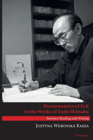 Title: Hermeneutics of Evil in the Works of Endo Shusaku: Between Reading and Writing, Author: Justyna Weronika Kasza