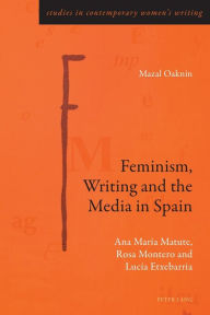 Title: Feminism, Writing and the Media in Spain: Ana Mar a Matute, Rosa Montero and Luc a Etxebarria, Author: Mazal Oakn n