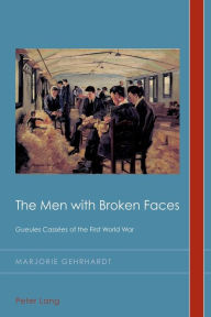 Title: The Men with Broken Faces: «Gueules Cassées» of the First World War, Author: Marjorie Gehrhardt