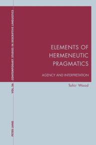 Title: Elements of Hermeneutic Pragmatics: Agency and Interpretation, Author: Tahir Wood