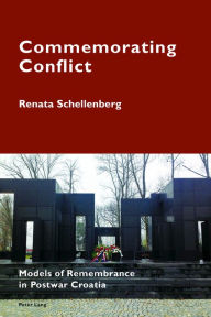 Title: Commemorating Conflict: Models of Remembrance in Postwar Croatia, Author: Renata Schellenberg