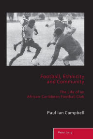 Title: Football, Ethnicity and Community: The Life of an African-Caribbean Football Club, Author: Paul Ian Campbell