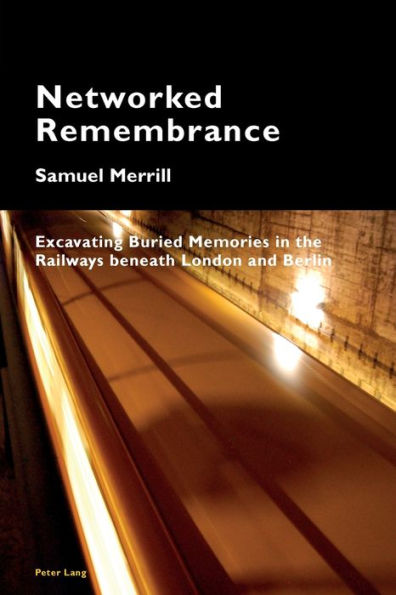 Networked Remembrance: Excavating Buried Memories in the Railways beneath London and Berlin