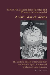 Title: A Civil War of Words: The Cultural Impact of the Great War in Catalonia, Spain, Europe and a Glance at Latin America, Author: Maximiliano Fuentes