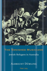 Title: The Vanished Musicians: Jewish Refugees in Australia, Author: Albrecht Dümling